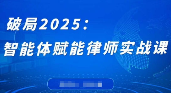 破局2025：智能体赋能律师实战课，打破编程壁垒，完成复杂任务，沉淀专属知识，赋能律师实务-Ai创业网
