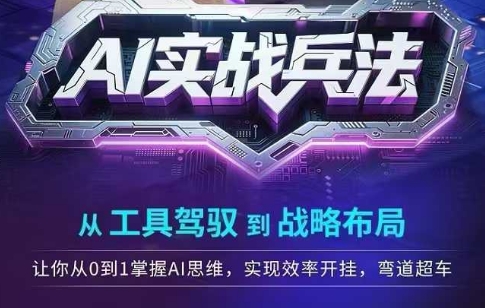 AI实战兵法，从工具驾驭到战略布局，​从0~1掌握ai思维，实现效率，开挂弯道超车-Ai创业网