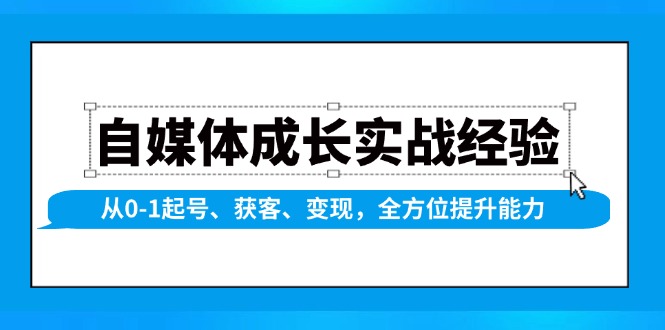 自媒体成长实战经验，从0-1起号、获客、变现，全方位提升能力-Ai创业网