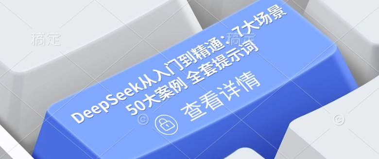 DeepSeek从入门到精通：7大场景 50大案例 全套提示词【文档】-Ai创业网