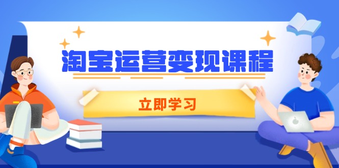 淘宝运营变现课程，涵盖店铺运营、推广、数据分析，助力商家提升-Ai创业网