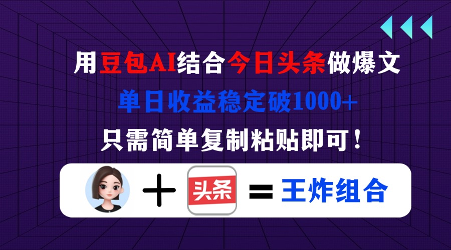 用豆包结合今日头条做爆文，单日收益稳定破1000+，只需简单复制粘贴即可！-Ai创业网