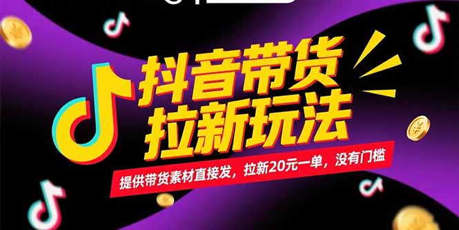 抖音带货拉新玩法，提供带货素材直接发，拉新20元一单，没有门槛-Ai创业网