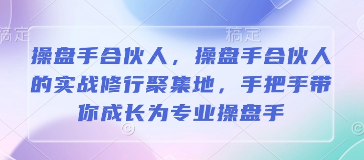 操盘手合伙人，操盘手合伙人的实战修行聚集地，手把手带你成长为专业操盘手-Ai创业网