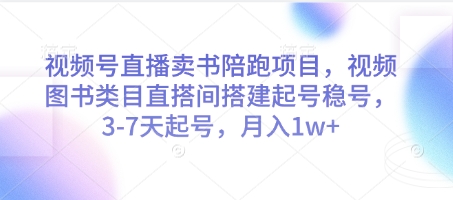 视频号直播卖书陪跑项目，视频号图书类目直搭间搭建起号稳号，3-7天起号，月入1w+-Ai创业网