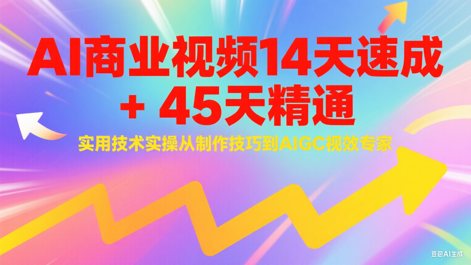 AI商业视频14天速成+45天精通实用技术实操，从制作技巧到AIGC视效专家-Ai创业网