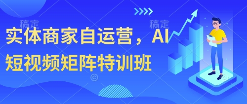 实体商家自运营，AI短视频矩阵特训班-Ai创业网