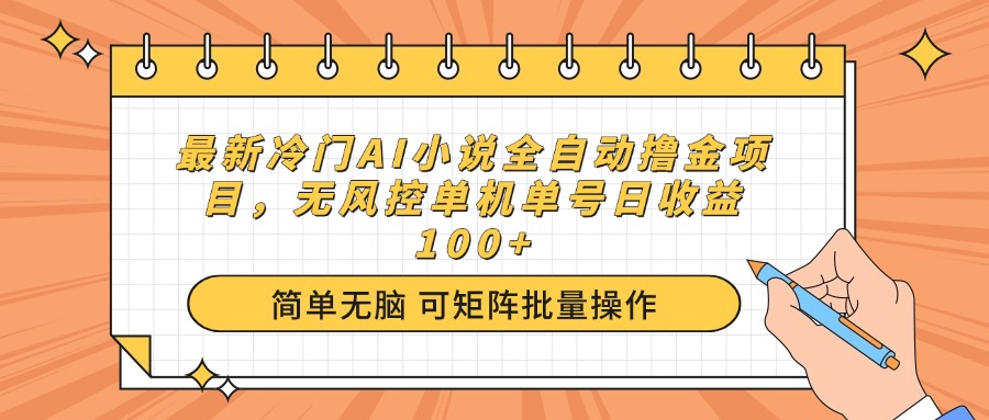 最新冷门AI小说全自动撸金项目，无风控单机单号日收益100+-Ai创业网