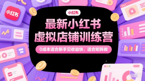 最新小红书虚拟店铺训练营，0成本适合新手见收益快，适合矩阵做-Ai创业网