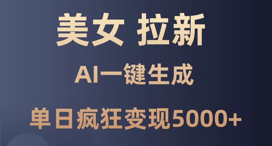 美女暴力拉新，通过AI一键生成，单日疯狂变现5000+，纯小白一学就会！-Ai创业网