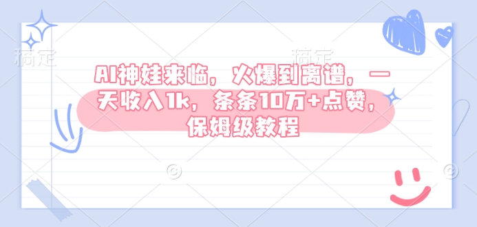 AI神娃来临，火爆到离谱，一天收入1k，条条10万+点赞，保姆级教程-Ai创业网