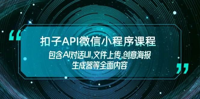 扣子API微信小程序课程，包含AI对话UI,文件上传,创意海报生成器等全面内容-Ai创业网