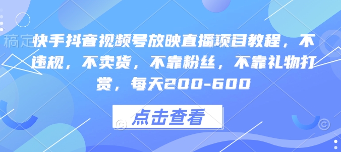 快手抖音视频号放映直播项目教程，不违规，不卖货，不靠粉丝，不靠礼物打赏，每天200-600-Ai创业网