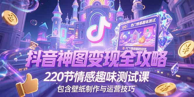 抖音神图变现全攻略，220节情感趣味测试课，包含壁纸制作与运营技巧-Ai创业网