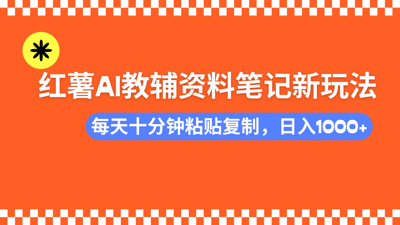 小红书AI教辅资料笔记新玩法，0门槛，可批量可复制，一天十分钟发笔记…-Ai创业网