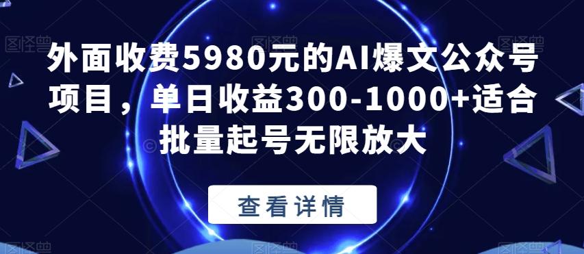外面收费5980元的AI爆文公众号项目，单日收益300-1000+适合批量起号无限放大【揭秘】-Ai创业网