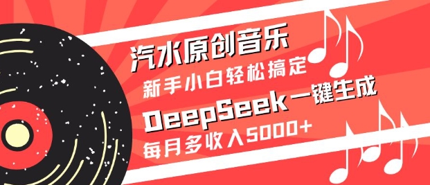 汽水原创音乐DeepSeek一键生成，新手小白轻松搞定，每月多收入5k+-Ai创业网