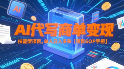 AI代写商单变现，技能型项目，单人日入多张 【项目SOP手册】-Ai创业网