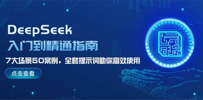 DeepSeek入门到精通指南，7大场景50案例，全套提示词助你高效使用-Ai创业网