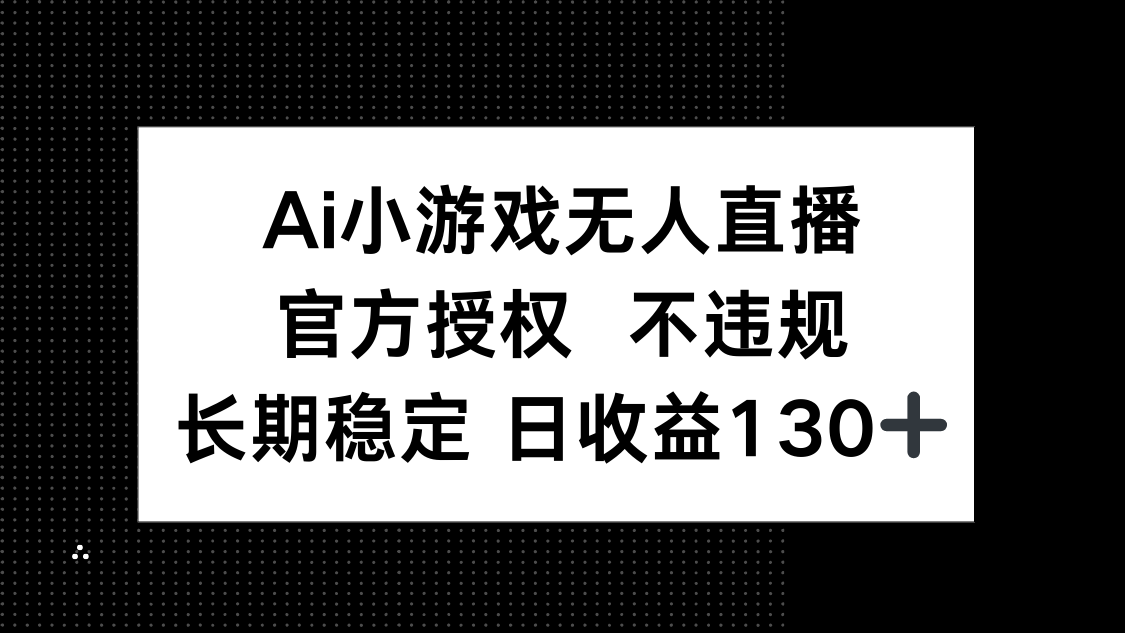 AI小游戏无人直播，官方授权 不违规，单日平均收益130+-Ai创业网