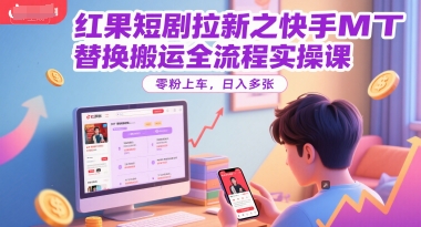 红果短剧拉新之快手MT替换搬运全流程实操课，零粉上车，日入多张-Ai创业网