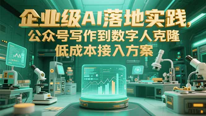 企业级AI落地实践，公众号写作到数字人克隆，低成本接入方案-Ai创业网