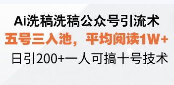 Ai洗稿洗稿公众号引流术，五号三入池，平均阅读1W+，日引200+一人可搞…-Ai创业网
