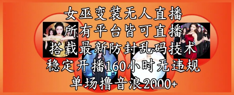 女巫变装直播最新玩法，所有直播平台皆可操作，稳定开播160小时无违规，单场撸音浪2k+-Ai创业网