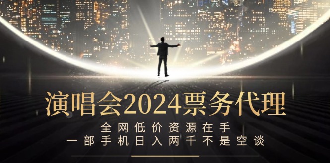 演唱会2024票务代理，全网低价资源在手，一部手机日入两千不是空谈-Ai创业网