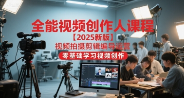 全能视频创作人课程【2025新版】视频拍摄剪辑编导运营，零基础学习视频创作-Ai创业网