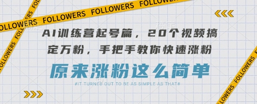 AI训练营起号篇，20个视频搞定万粉，手把手教你快速涨粉-Ai创业网