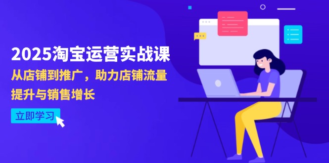 2025淘宝运营实战课-4月更新：从店铺到推广，助力店铺流量提升与销售增长-Ai创业网