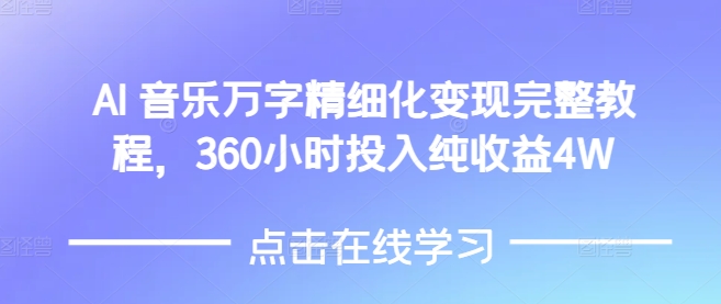 AI音乐精细化变现完整教程，360小时投入纯收益4W-Ai创业网