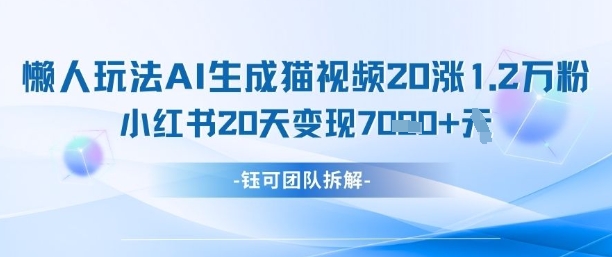 懒人玩法AI生成猫咪图片视频，20涨1.2W万粉，小红书商单20天变现7k-Ai创业网