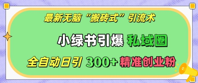 最新无脑“搬砖式”引流术，小绿书引爆私域圈，全自动日引300+精准创业粉【揭秘】-Ai创业网