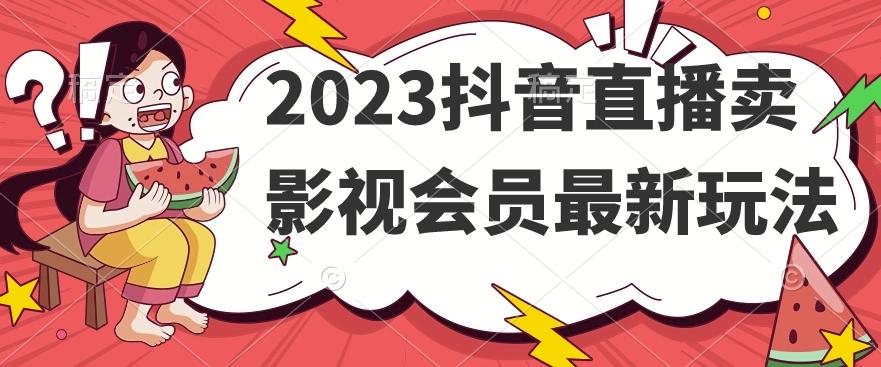 2023抖音直播卖影视会员最新玩法-Ai创业网