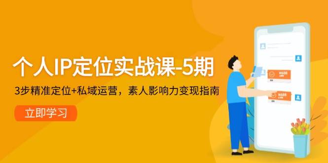 个人IP定位实战课-5期，3步精准定位+私域运营，素人影响力变现指南-Ai创业网