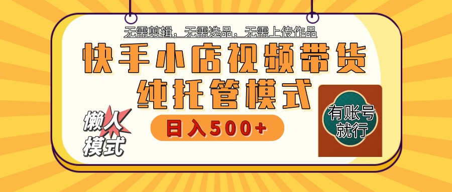 快手小店托管带货 2025新风口 批量自动剪辑爆款 月入5000+ 上不封顶-Ai创业网