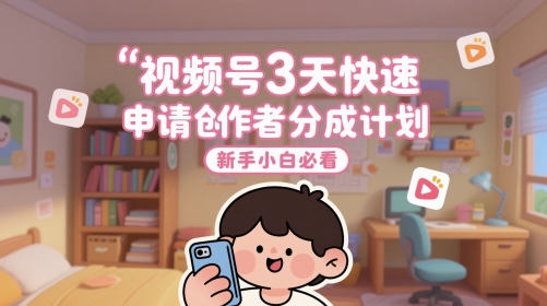 视频号3天快速申请创作者分成计划，新手小白必看-Ai创业网