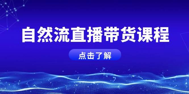 自然流直播带货课程，结合微付费起号，打造运营主播，提升个人能力-Ai创业网