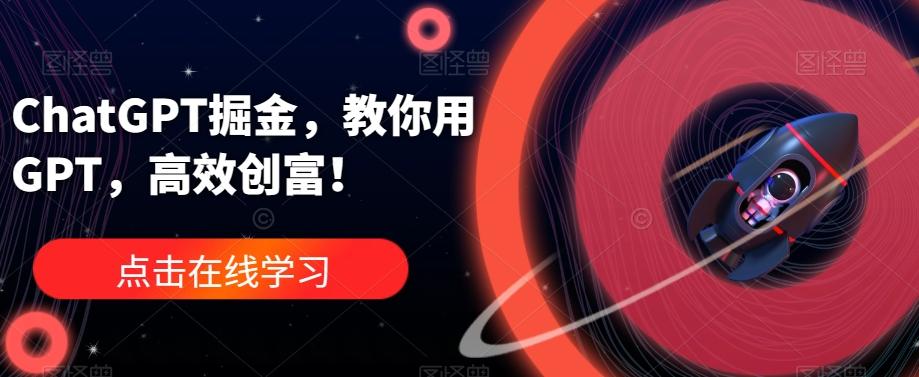 ChatGPT掘金，教你用GPT，高效创富！-Ai创业网