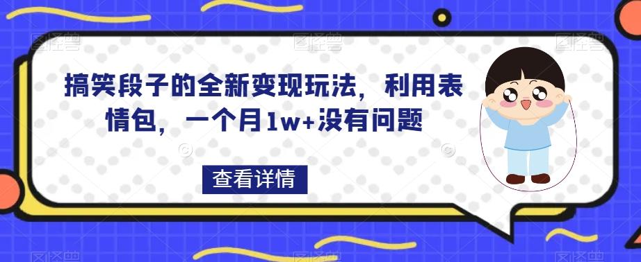 搞笑段子的全新变现玩法，利用表情包，一个月1w+没有问题【揭秘】-Ai创业网