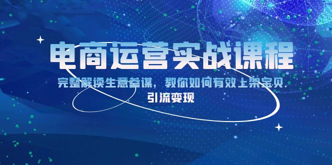 电商运营实战课程：完整解读生意参谋，教你如何有效上架宝贝，引流变现-Ai创业网