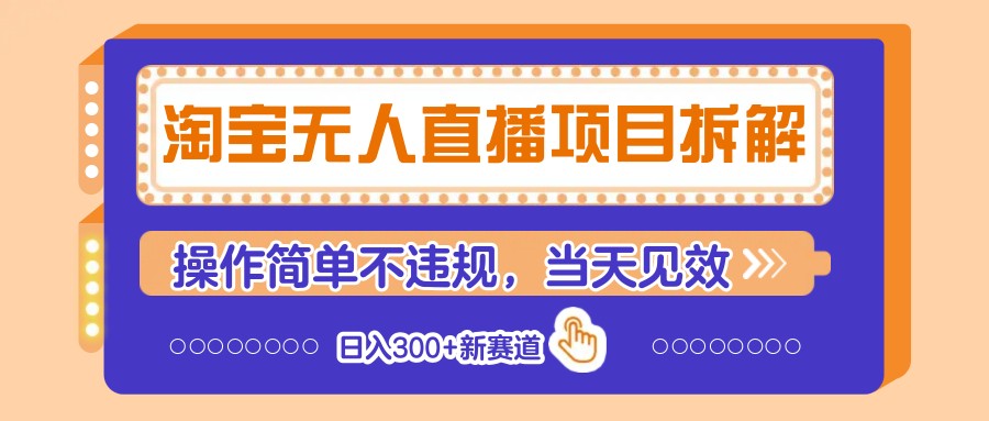 淘宝无人直播项目拆解，操作简单不违规，当天见效 日入300+新赛道-Ai创业网