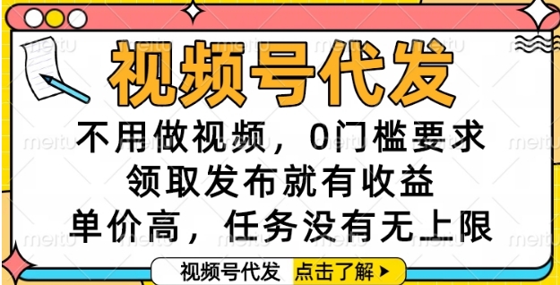 视频号代发，不用做视频，0门槛要求，领取发布就有收益，单价高，任务没有无上限【揭秘】-Ai创业网