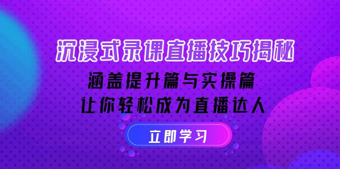 沉浸式-录课直播技巧揭秘：涵盖提升篇与实操篇, 让你轻松成为直播达人-Ai创业网