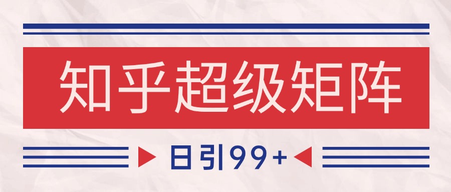 知乎超级矩阵玩法引流高质量精准粉SEO覆盖 日变现4000+-Ai创业网