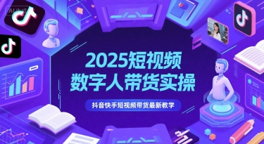 2025短视频数字人带货实操，抖音快手短视频带货最新教学-Ai创业网