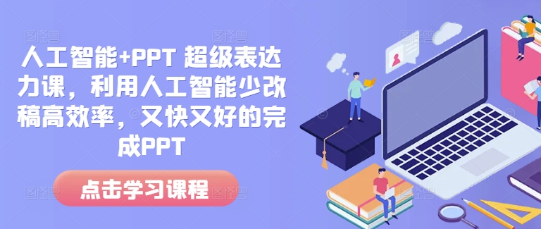 人工智能+PPT 超级表达力课，利用人工智能少改稿高效率，又快又好的完成PPT-Ai创业网