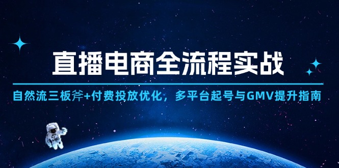 直播电商全流程实战：自然流三板斧+付费投放优化,多平台起号与GMV提升指南-Ai创业网